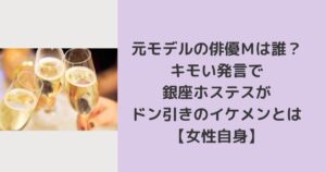 元モデルの俳優Ｍは誰？キモい発言で銀座ホステスがドン引きのイケメン【女性自身】