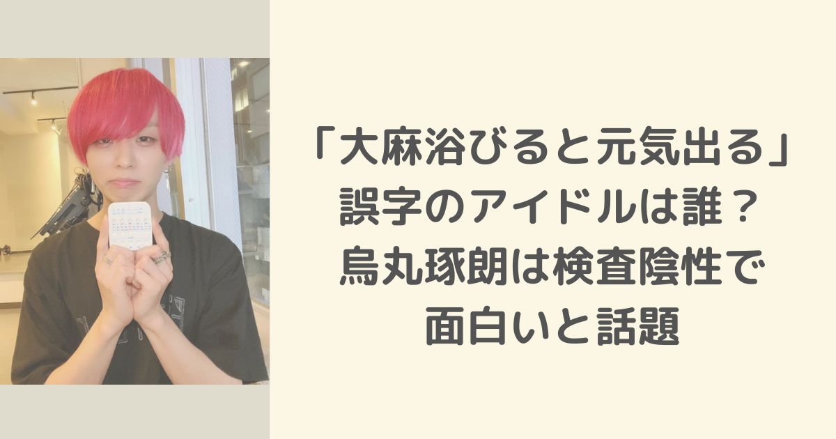 「大麻浴びると元気出る」誤字のアイドルは誰？烏丸琢朗は検査陰性で面白いと話題
