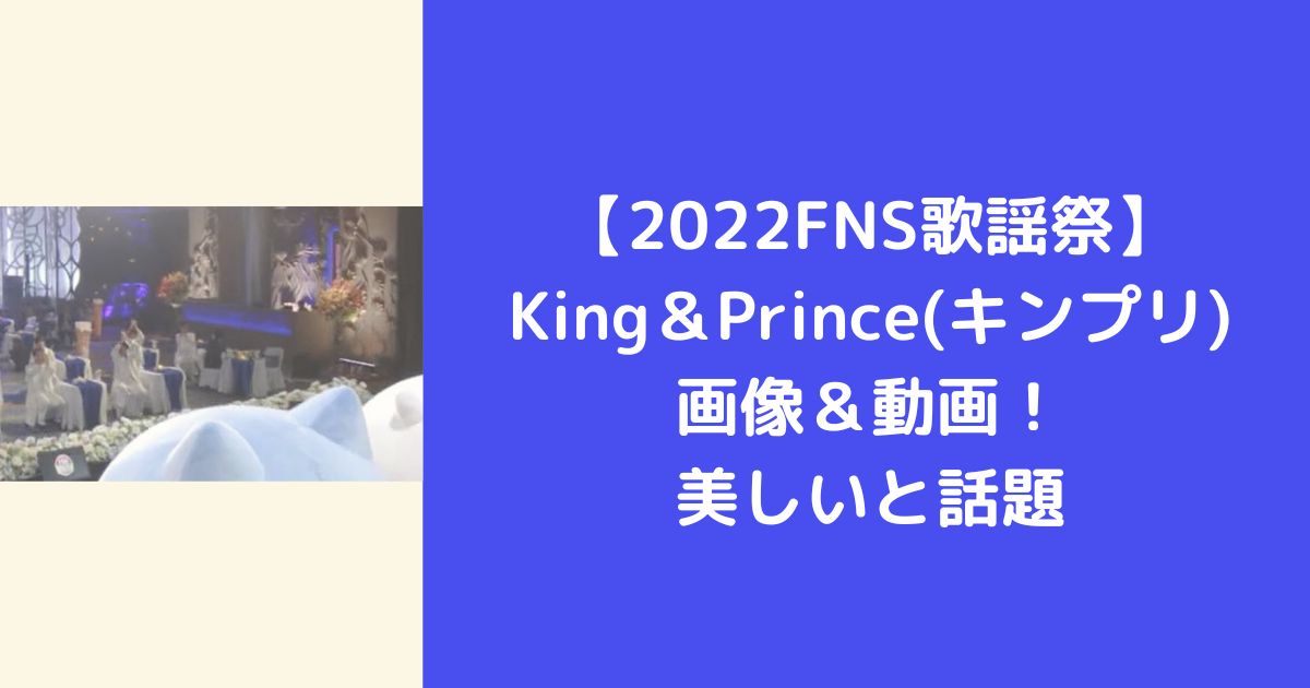 【2022FNS歌謡祭】King＆Prince(キンプリ)画像＆動画！美しいと話題