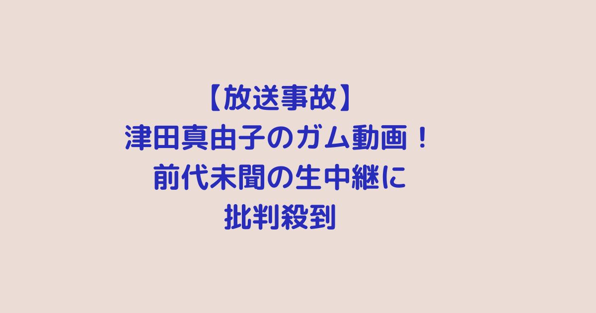 【放送事故】津田真由子のガム動画！前代未聞の生中継に批判殺到
