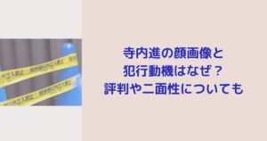 寺内進の顔画像と 犯行動機はなぜ？ 評判や二面性についても