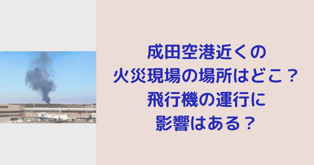 成田空港近くの火災現場の場所はどこ？飛行機の運行に影響はある？