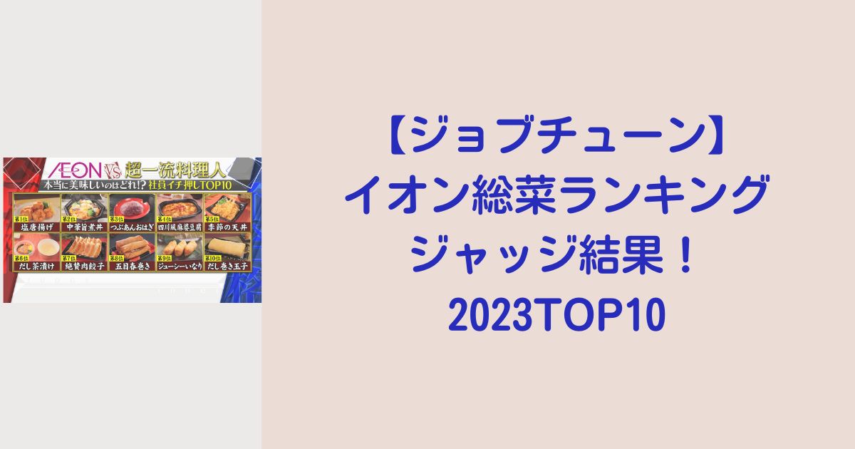 【ジョブチューン】イオン総菜ランキングジャッジ結果！2023TOP10