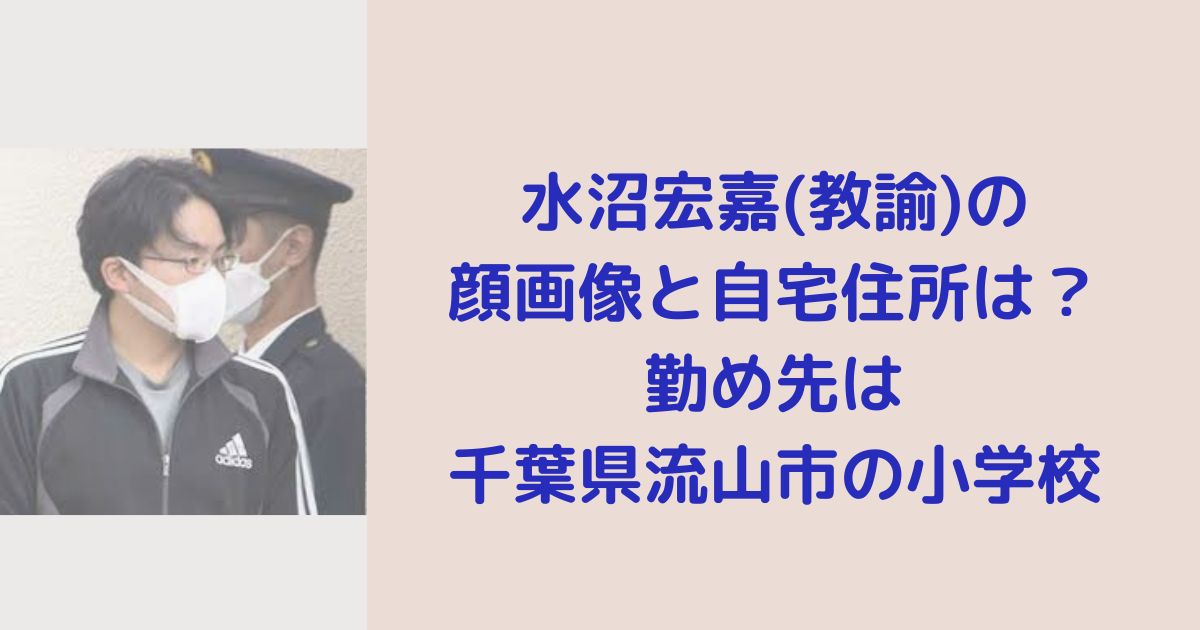 水沼宏嘉(教諭)の顔画像と自宅住所は？勤め先は千葉県流山市の小学校