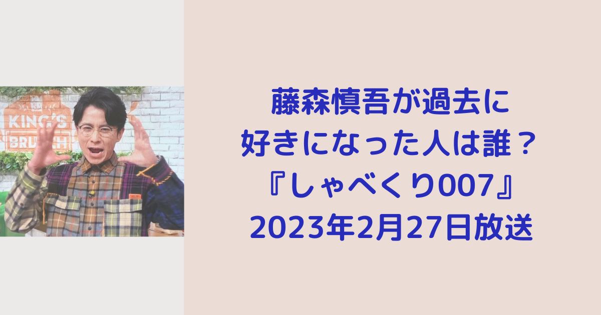 藤森慎吾が過去に好きになった人は誰？『しゃべくり007』2023年2月27日